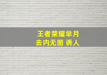 王者荣耀芈月去内无图 诱人